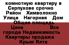 2комнотную квартиру в Серпухове срочно  › Район ­ Химволокно › Улица ­ Нагорная › Дом ­ 5 › Общая площадь ­ 47 › Цена ­ 1 350 000 - Все города Недвижимость » Квартиры продажа   . Крым,Ялта